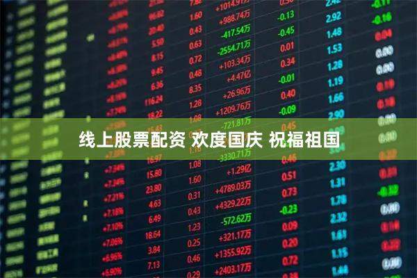 线上股票配资 欢度国庆 祝福祖国