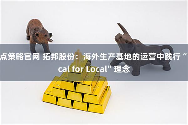 牛点策略官网 拓邦股份：海外生产基地的运营中践行“Local for Local”理念