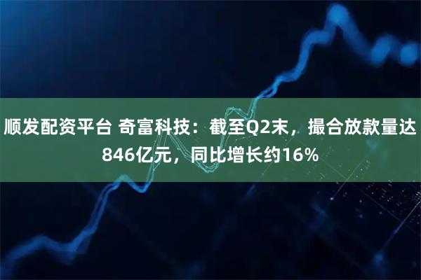 顺发配资平台 奇富科技：截至Q2末，撮合放款量达846亿元，同比增长约16%