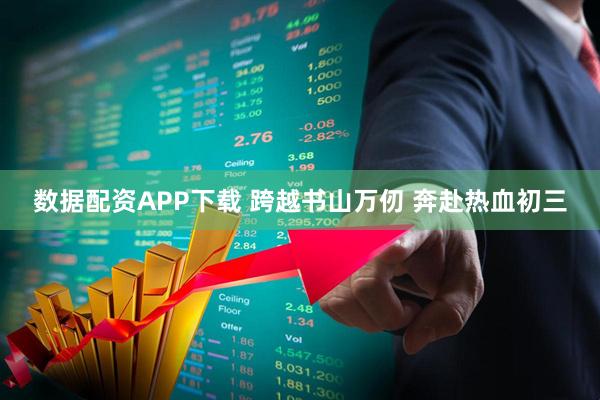 数据配资APP下载 跨越书山万仞 奔赴热血初三