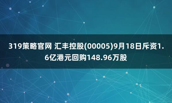 319策略官网 汇丰控股(00005)9月18日斥资1.6亿港元回购148.96万股