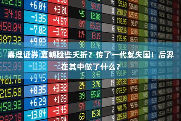 嘉理证券 夏朝险些夭折？传了一代就失国！后羿在其中做了什么？