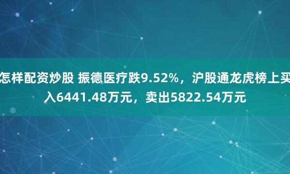 怎样配资炒股 振德医疗跌9.52%，沪股通龙虎榜上买入6441.48万元，卖出5822.54万元