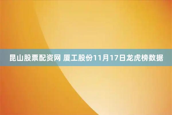 昆山股票配资网 厦工股份11月17日龙虎榜数据