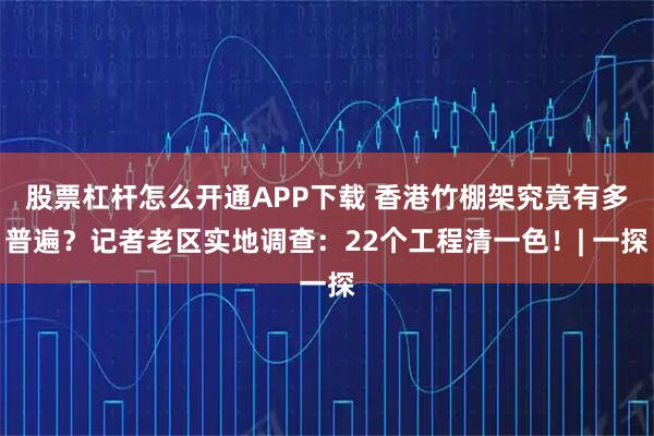 股票杠杆怎么开通APP下载 香港竹棚架究竟有多普遍？记者老区实地调查：22个工程清一色！| 一探