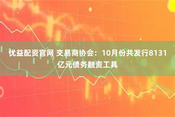 优益配资官网 交易商协会：10月份共发行8131亿元债务融资工具