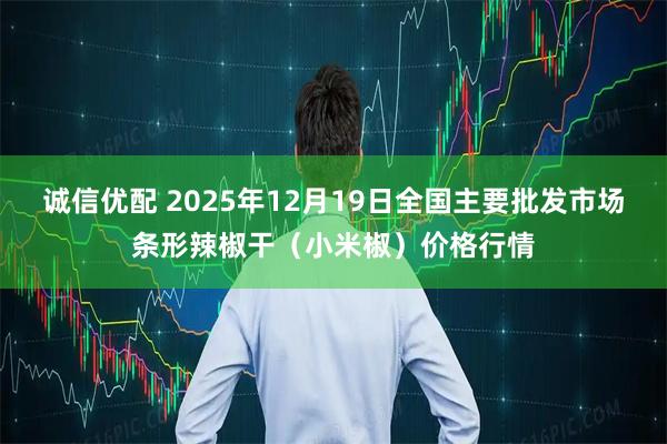 诚信优配 2025年12月19日全国主要批发市场条形辣椒干（小米椒）价格行情