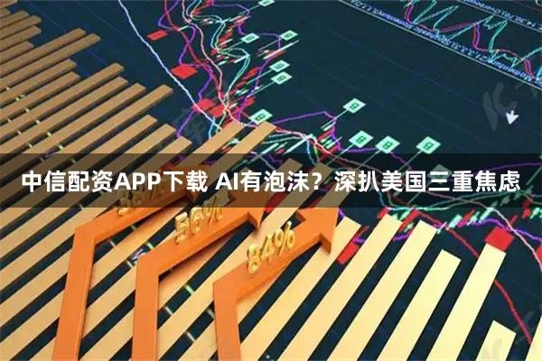 中信配资APP下载 AI有泡沫？深扒美国三重焦虑