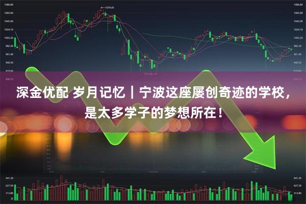 深金优配 岁月记忆｜宁波这座屡创奇迹的学校，是太多学子的梦想所在！