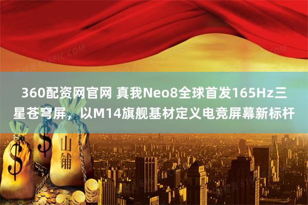 360配资网官网 真我Neo8全球首发165Hz三星苍穹屏，以M14旗舰基材定义电竞屏幕新标杆