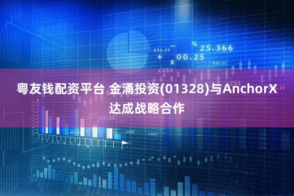 粤友钱配资平台 金涌投资(01328)与AnchorX达成战略合作