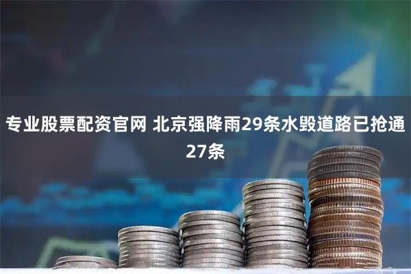 专业股票配资官网 北京强降雨29条水毁道路已抢通27条