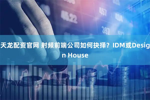 天龙配资官网 射频前端公司如何抉择？IDM或Design House
