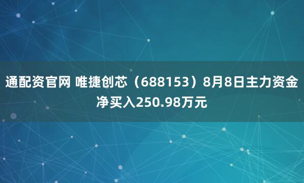 通配资官网 唯捷创芯（688153）8月8日主力资金净买入250.98万元