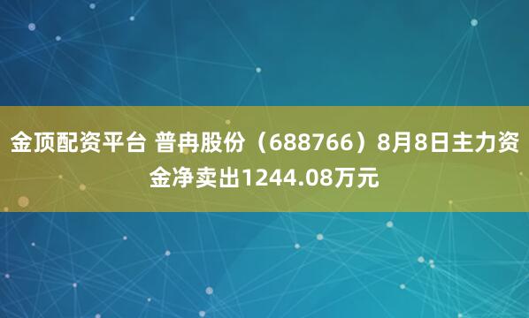 金顶配资平台 普冉股份（688766）8月8日主力资金净卖出1244.08万元