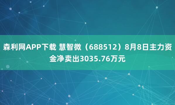森利网APP下载 慧智微（688512）8月8日主力资金净卖出3035.76万元