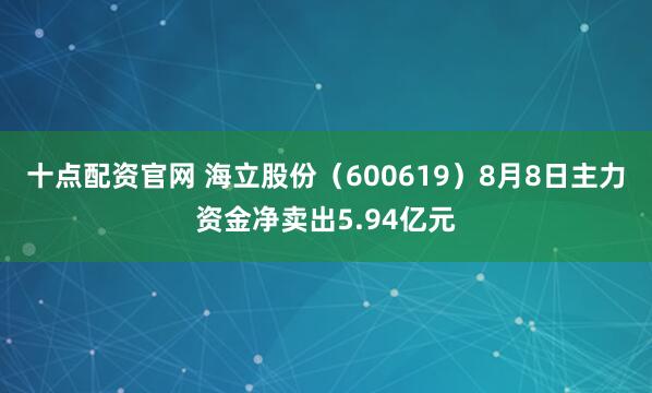 十点配资官网 海立股份（600619）8月8日主力资金净卖出5.94亿元